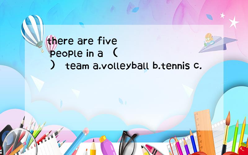 there are five people in a （ ） team a.volleyball b.tennis c.