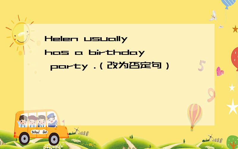 Helen usually has a birthday party .（改为否定句）