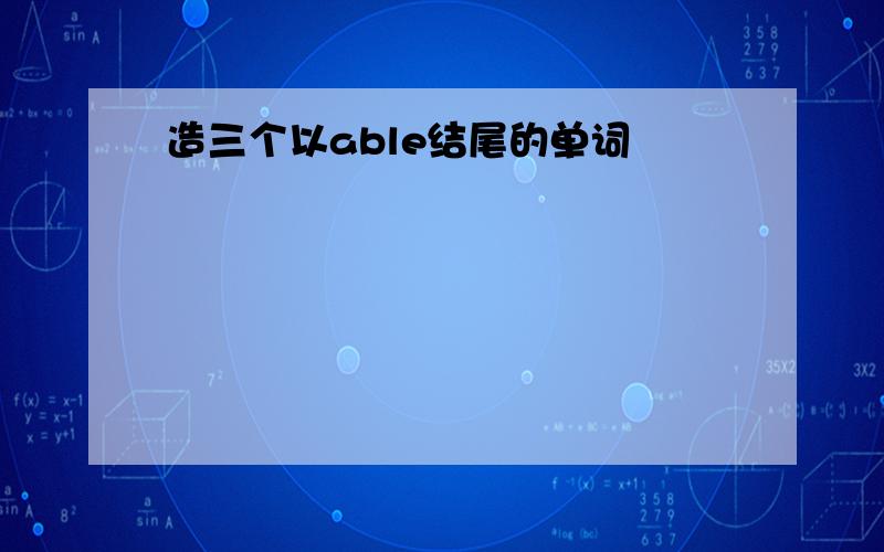 造三个以able结尾的单词