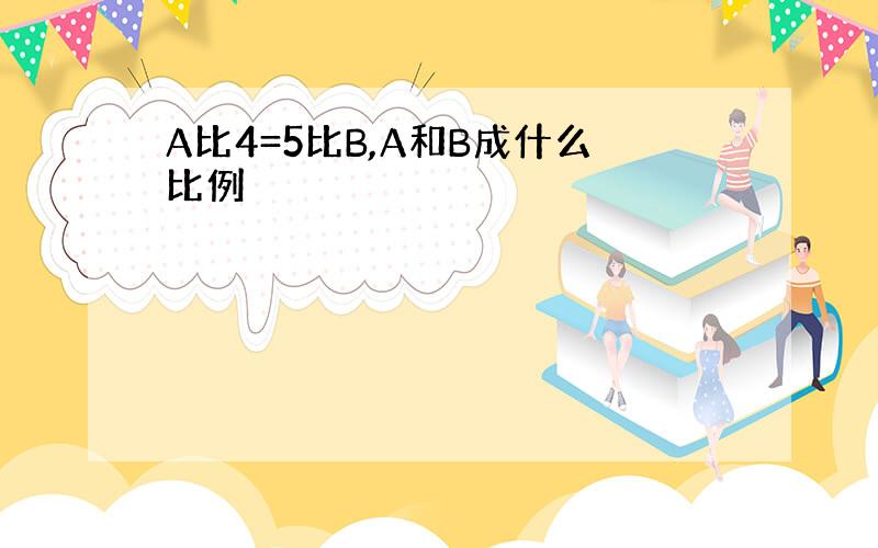 A比4=5比B,A和B成什么比例