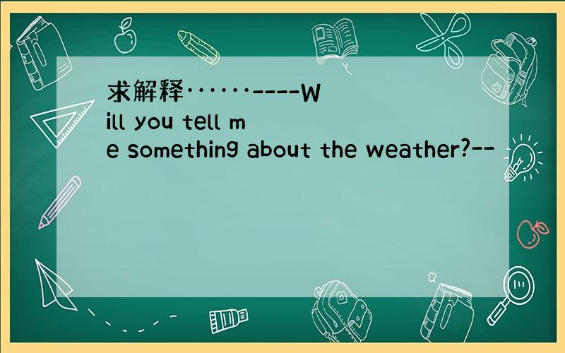 求解释······----Will you tell me something about the weather?--