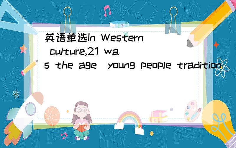 英语单选In Western culture,21 was the age＿young people tradition