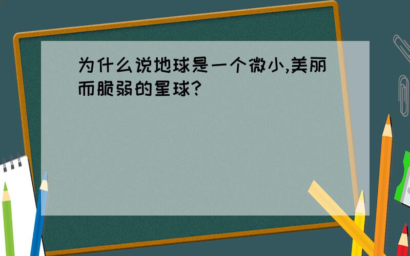 为什么说地球是一个微小,美丽而脆弱的星球?