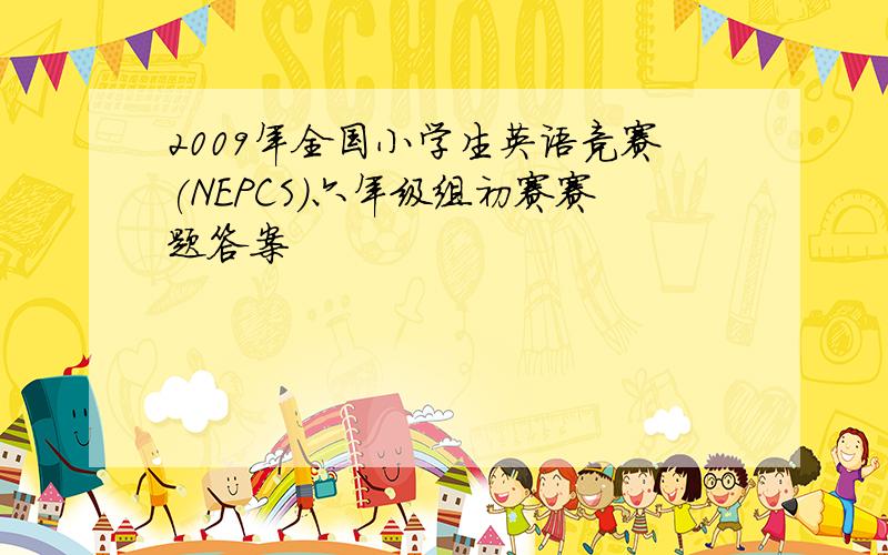 2009年全国小学生英语竞赛(NEPCS)六年级组初赛赛题答案