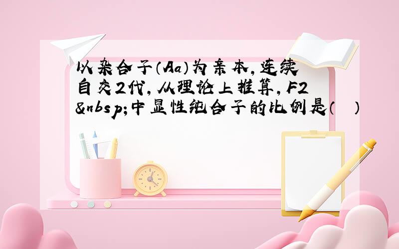 以杂合子（Aa）为亲本，连续自交2代，从理论上推算，F2 中显性纯合子的比例是（　　）