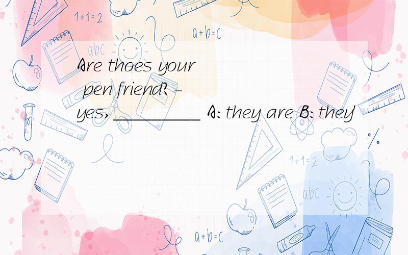 Are thoes your pen friend?- yes,_________ A:they are B:they'