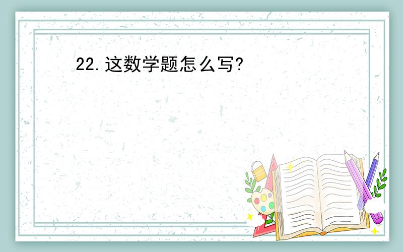 22.这数学题怎么写?