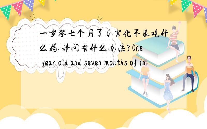 一岁零七个月了氵肖化不良吃什么药,请问有什么办法?One year old and seven months of in