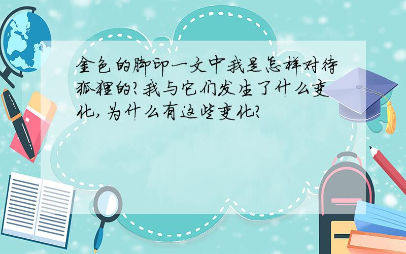 金色的脚印一文中我是怎样对待狐狸的?我与它们发生了什么变化,为什么有这些变化?