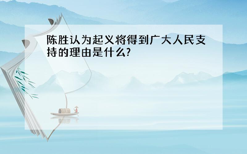 陈胜认为起义将得到广大人民支持的理由是什么?