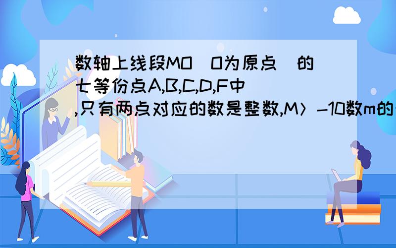 数轴上线段MO(O为原点)的七等份点A,B,C,D,F中,只有两点对应的数是整数,M＞-10数m的最小值是什么