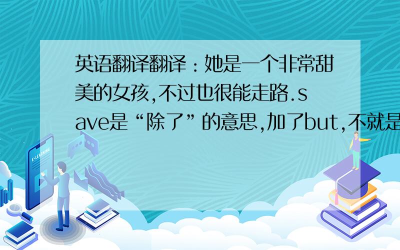 英语翻译翻译：她是一个非常甜美的女孩,不过也很能走路.save是“除了”的意思,加了but,不就是“但是除了”.我觉得后