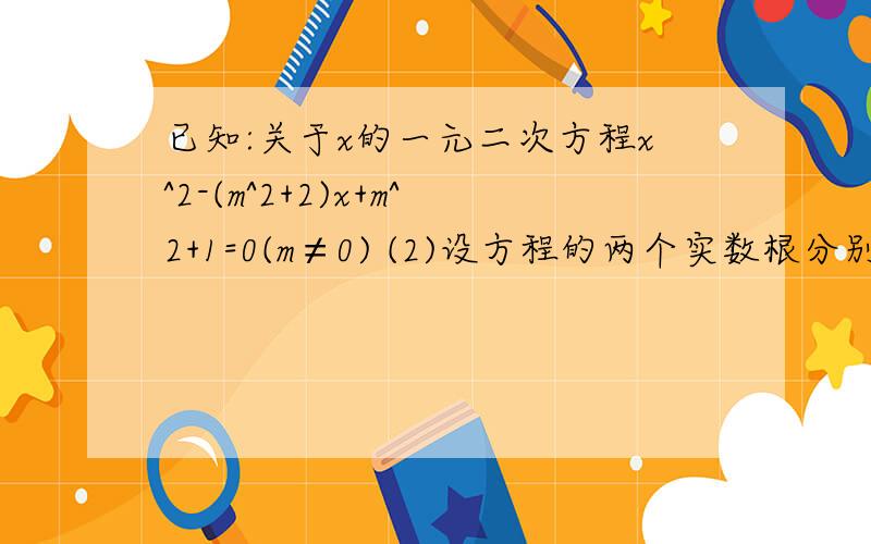 已知:关于x的一元二次方程x^2-(m^2+2)x+m^2+1=0(m≠0) (2)设方程的两个实数根分别为x1、x2.