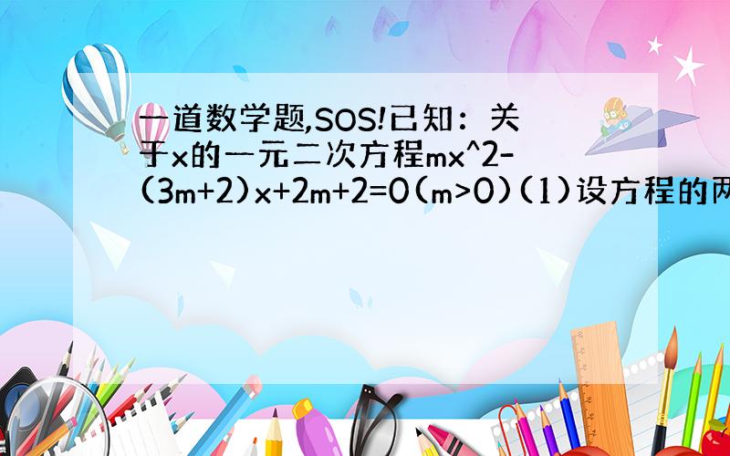 一道数学题,SOS!已知：关于x的一元二次方程mx^2-(3m+2)x+2m+2=0(m>0)(1)设方程的两个实数根分