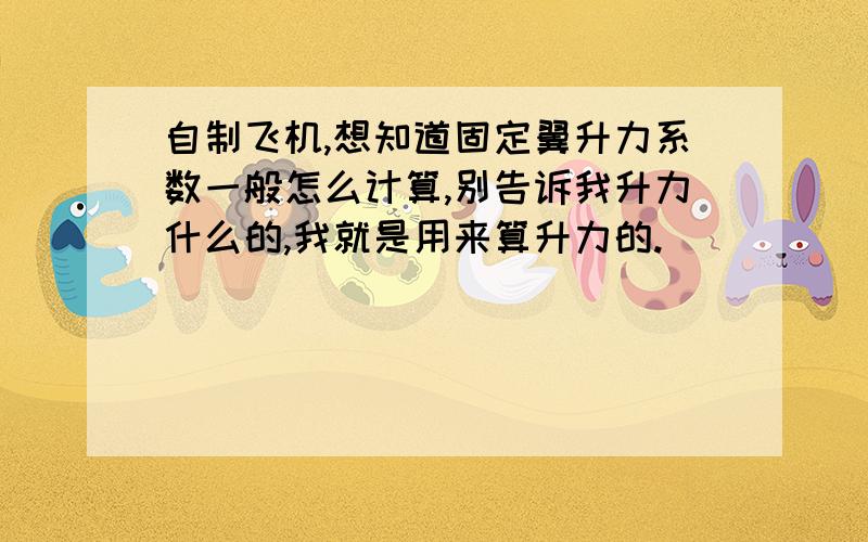 自制飞机,想知道固定翼升力系数一般怎么计算,别告诉我升力什么的,我就是用来算升力的.