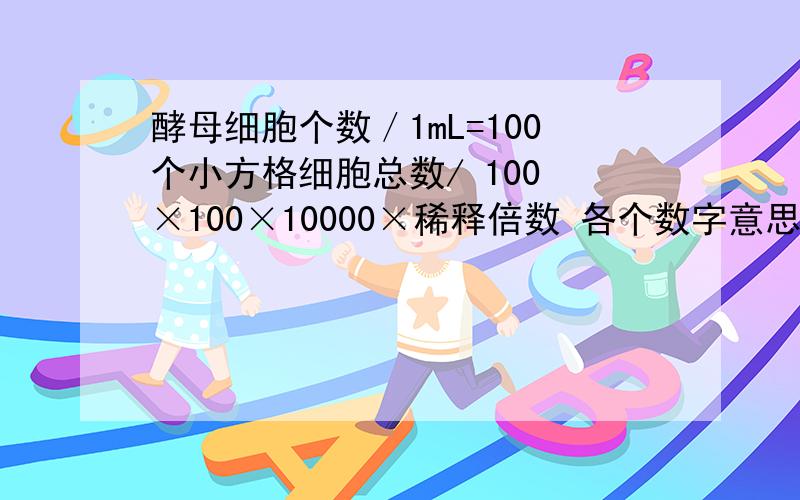 酵母细胞个数／1mL=100个小方格细胞总数/ 100 ×100×10000×稀释倍数 各个数字意思