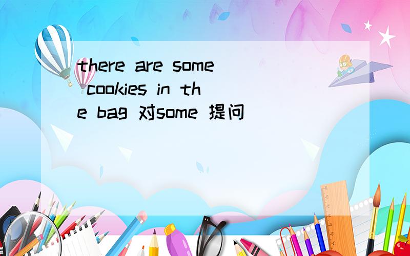 there are some cookies in the bag 对some 提问