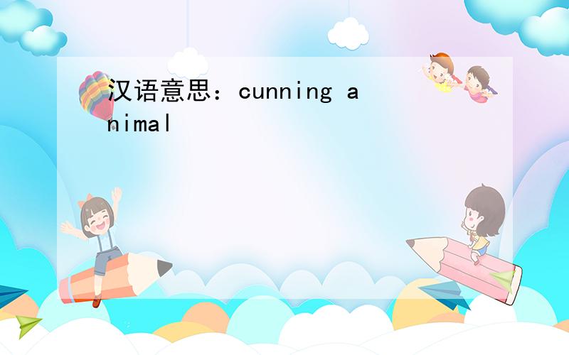 汉语意思：cunning animal