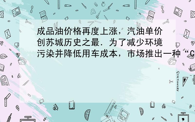 成品油价格再度上涨，汽油单价创苏城历史之最．为了减少环境污染并降低用车成本，市场推出一种“CNG”的油改气的装置，每辆车