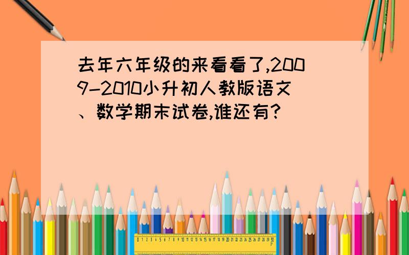 去年六年级的来看看了,2009-2010小升初人教版语文、数学期末试卷,谁还有?