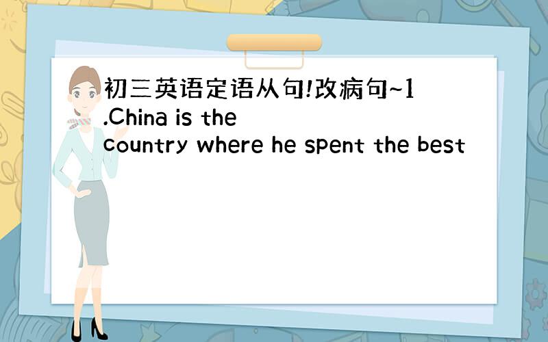 初三英语定语从句!改病句~1.China is the country where he spent the best