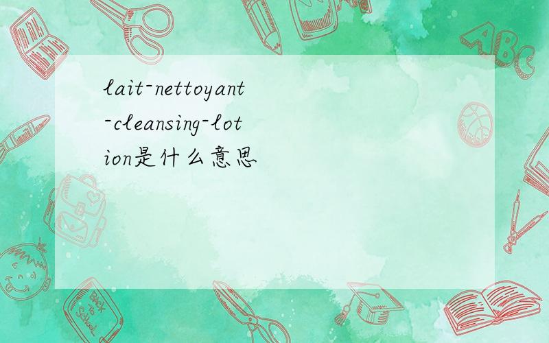 lait-nettoyant-cleansing-lotion是什么意思