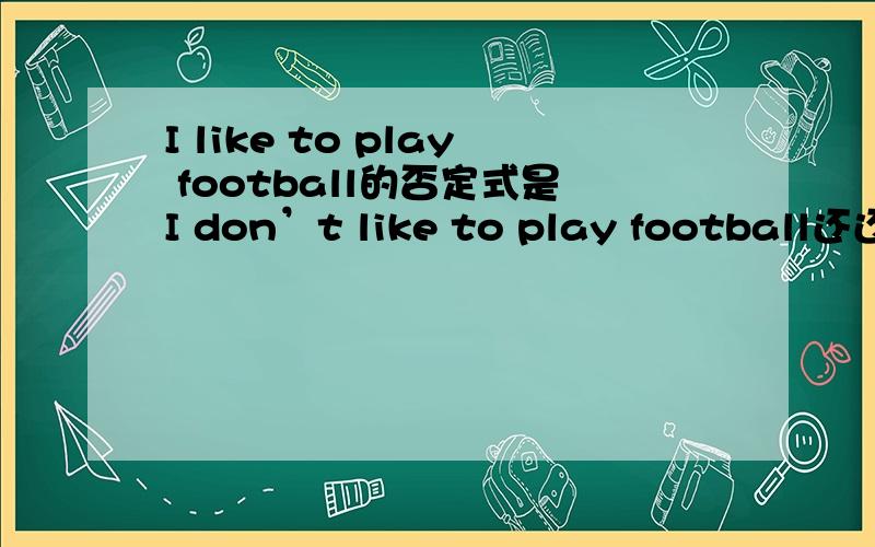 I like to play football的否定式是I don’t like to play football还还是