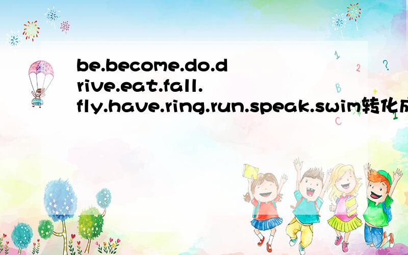 be.become.do.drive.eat.fall.fly.have.ring.run.speak.swim转化成过