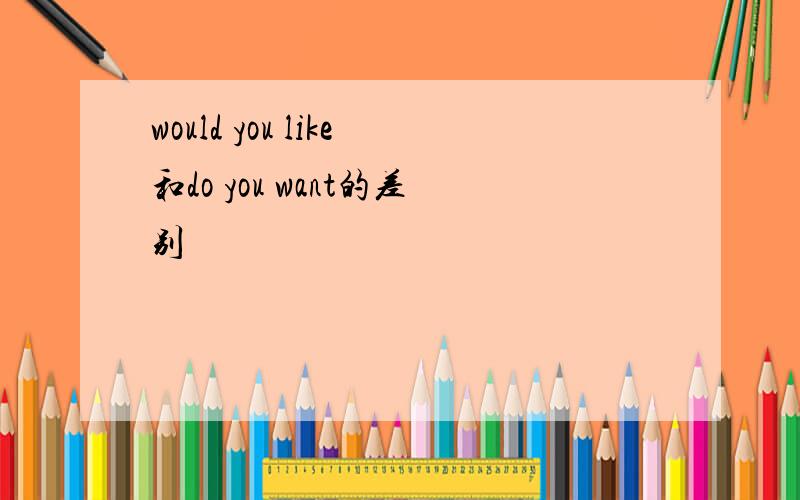 would you like和do you want的差别