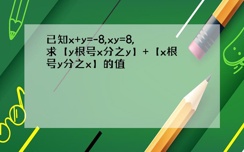 已知x+y=-8,xy=8,求【y根号x分之y】+【x根号y分之x】的值