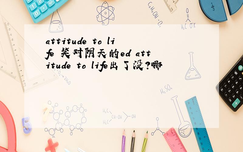 attitude to life 笑对阴天的ed attitude to life出了没?哪