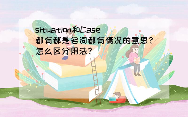 situation和Case都有都是名词都有情况的意思?怎么区分用法?