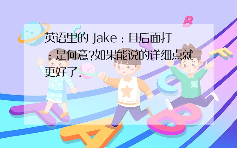 英语里的 Jake：且后面打：是何意?如果能说的详细点就更好了.