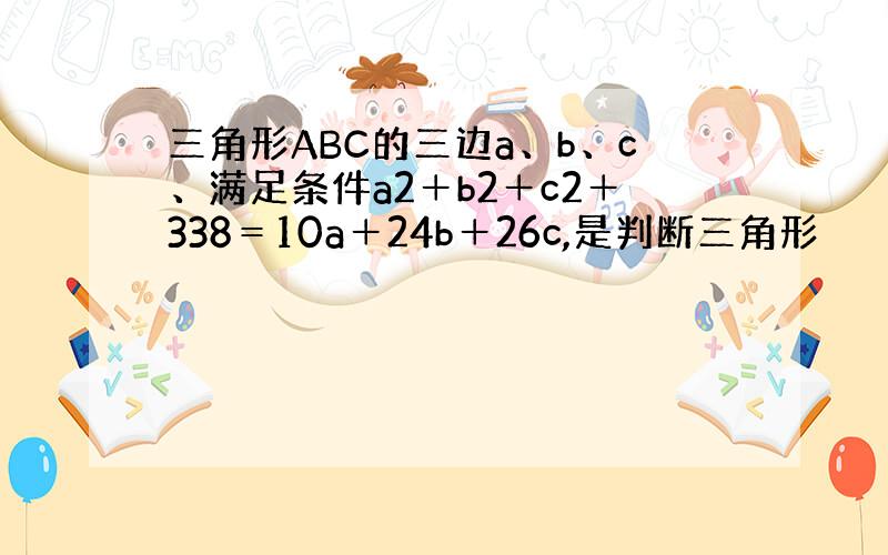 三角形ABC的三边a、b、c、满足条件a2＋b2＋c2＋338＝10a＋24b＋26c,是判断三角形