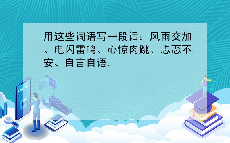 用这些词语写一段话：风雨交加、电闪雷鸣、心惊肉跳、忐忑不安、自言自语.