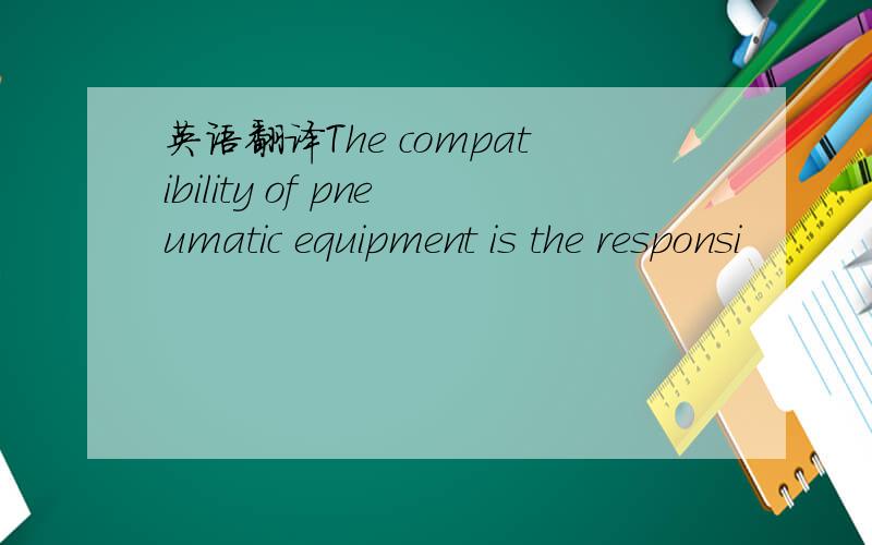 英语翻译The compatibility of pneumatic equipment is the responsi