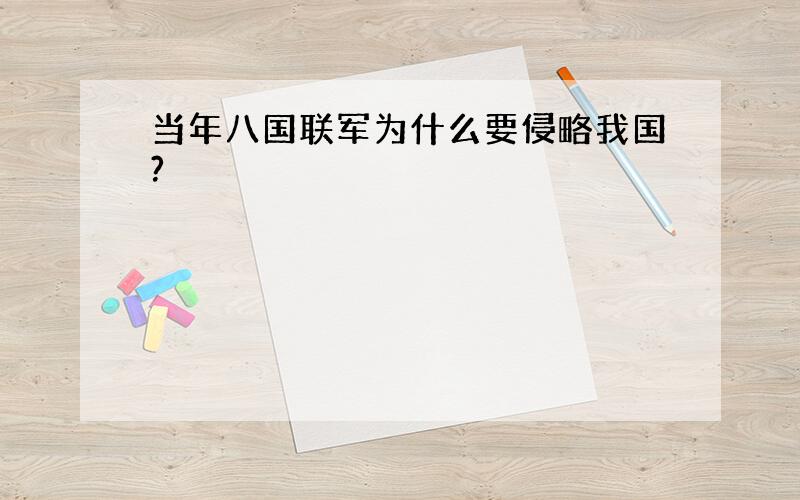 当年八国联军为什么要侵略我国?