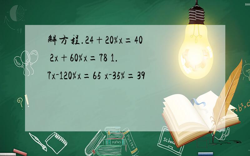 解方程.24+20%x=40 2x+60%x=78 1.7x-120%x=65 x-35%=39