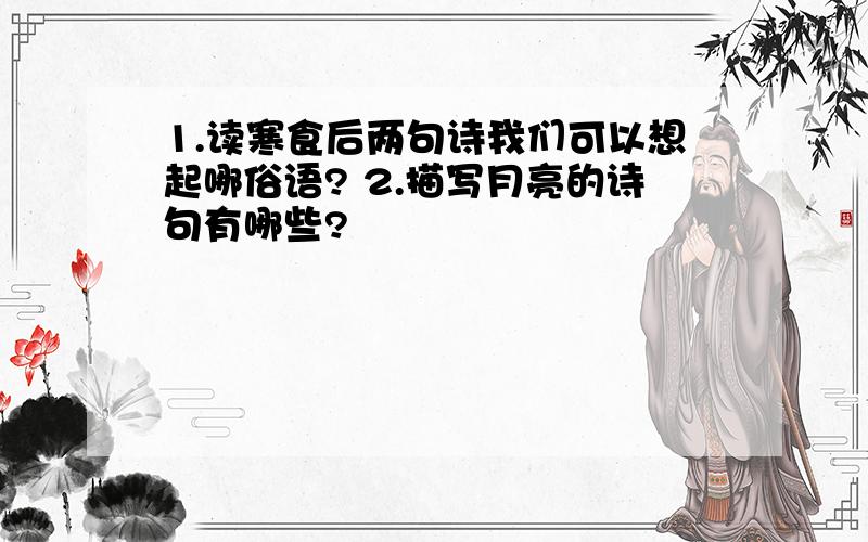 1.读寒食后两句诗我们可以想起哪俗语? 2.描写月亮的诗句有哪些?