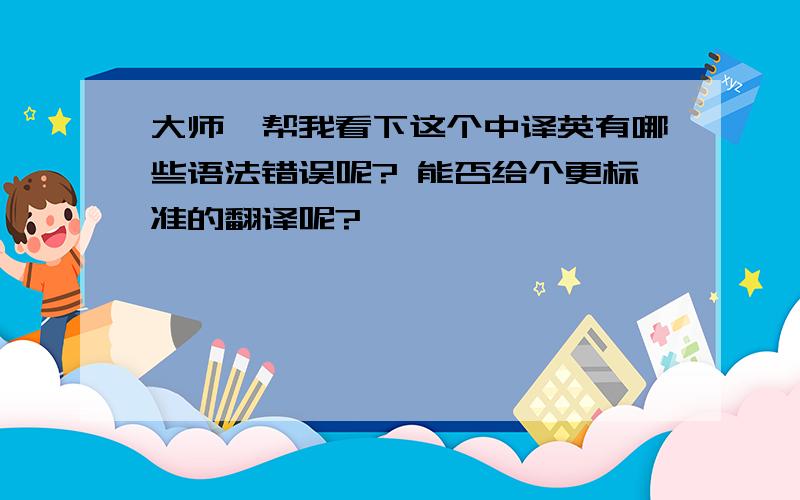 大师,帮我看下这个中译英有哪些语法错误呢? 能否给个更标准的翻译呢?