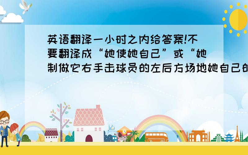 英语翻译一小时之内给答案!不要翻译成“她使她自己”或“她制做它右手击球员的左后方场地她自己的”!