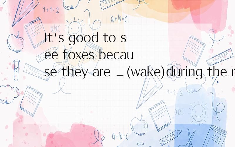 It's good to see foxes because they are _(wake)during the ni