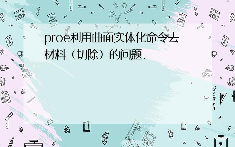 proe利用曲面实体化命令去材料（切除）的问题.