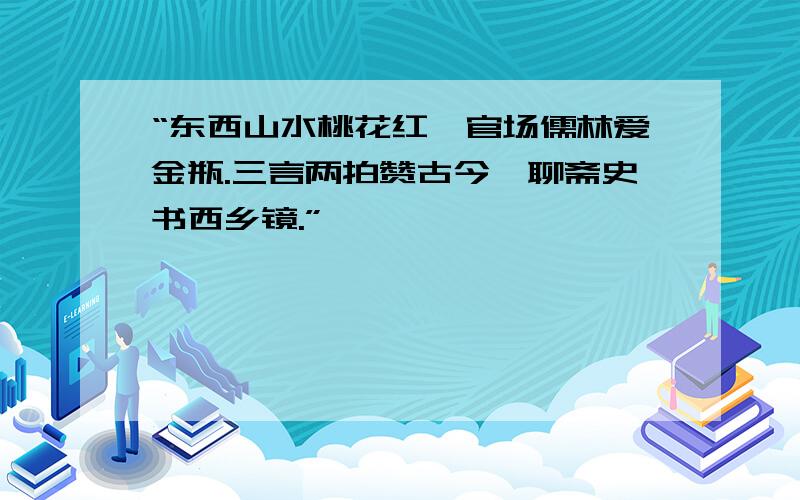 “东西山水桃花红,官场儒林爱金瓶.三言两拍赞古今,聊斋史书西乡镜.”