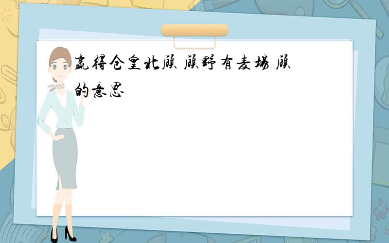 赢得仓皇北顾 顾野有麦场 顾的意思