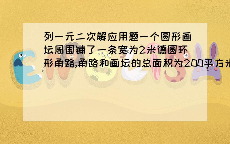 列一元二次解应用题一个圆形画坛周围铺了一条宽为2米德圆环形甬路,甬路和画坛的总面积为200平方米,那么甬路的中心线的周长