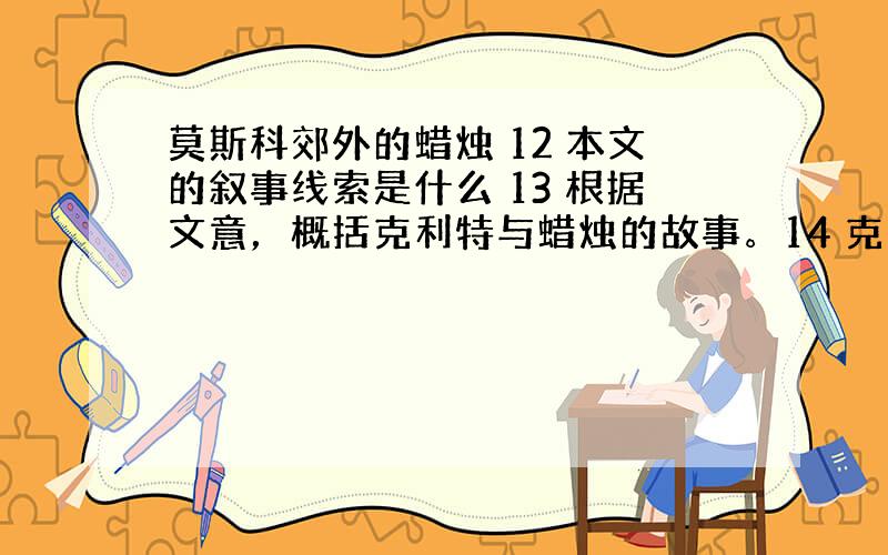 莫斯科郊外的蜡烛 12 本文的叙事线索是什么 13 根据文意，概括克利特与蜡烛的故事。14 克利特每个夜晚都会在窗前点亮