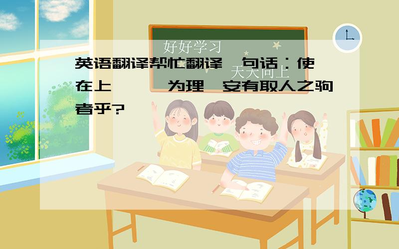 英语翻译帮忙翻译一句话：使尧在上,咎繇为理,安有取人之驹者乎?