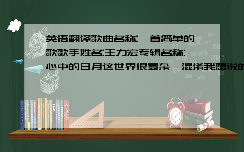 英语翻译歌曲名称:一首简单的歌歌手姓名:王力宏专辑名称:心中的日月这世界很复杂,混淆我想说的话我不懂太复杂的玩法什么样的