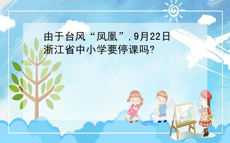 由于台风“凤凰”,9月22日浙江省中小学要停课吗?